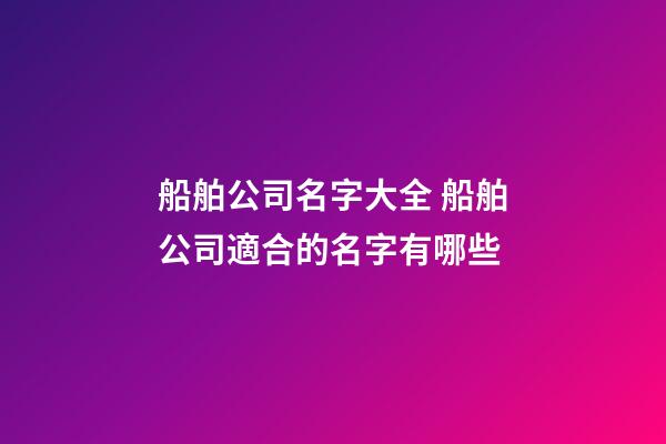 船舶公司名字大全 船舶公司適合的名字有哪些